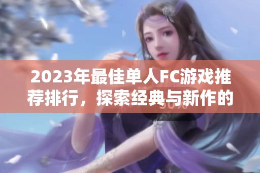 2023年最佳单人FC游戏推荐排行，探索经典与新作的精彩结合