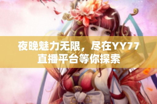 夜晚魅力无限，尽在YY77直播平台等你探索