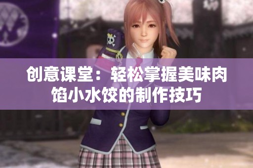 创意课堂：轻松掌握美味肉馅小水饺的制作技巧
