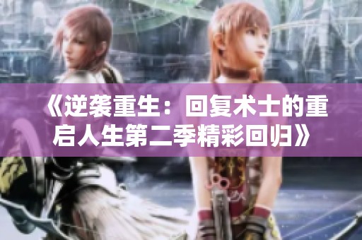 《逆袭重生：回复术士的重启人生第二季精彩回归》