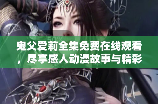 鬼父爱莉全集免费在线观看，尽享感人动漫故事与精彩剧情