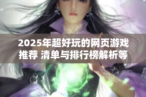 2025年超好玩的网页游戏推荐 清单与排行榜解析等你来探索