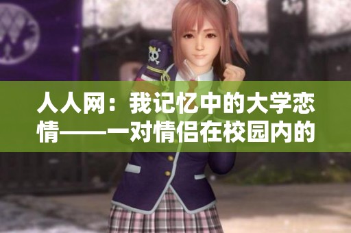 人人网：我记忆中的大学恋情——一对情侣在校园内的支持与陪伴故事