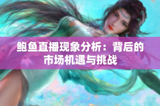 鲍鱼直播现象分析：背后的市场机遇与挑战