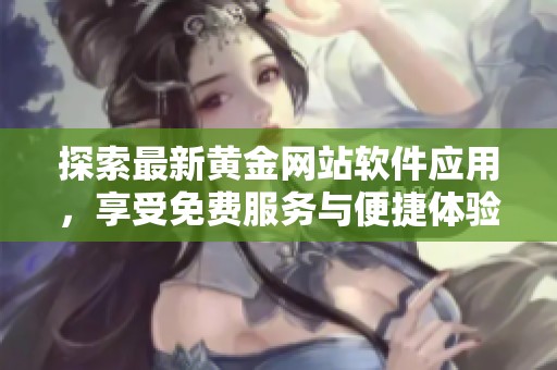 探索最新黄金网站软件应用，享受免费服务与便捷体验