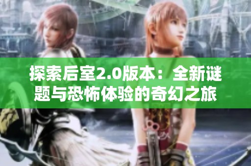 探索后室2.0版本：全新谜题与恐怖体验的奇幻之旅