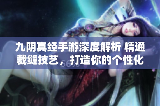 九阴真经手游深度解析 精通裁缝技艺，打造你的个性化装备指南