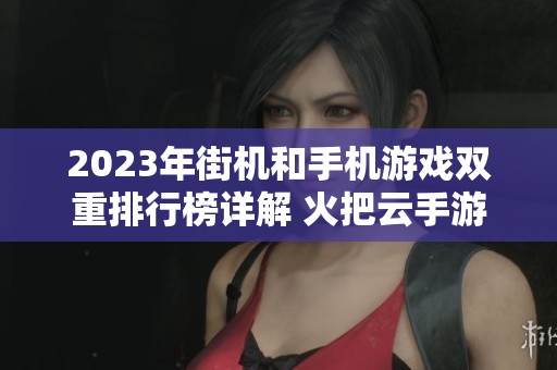 2023年街机和手机游戏双重排行榜详解 火把云手游网带你畅游游戏世界