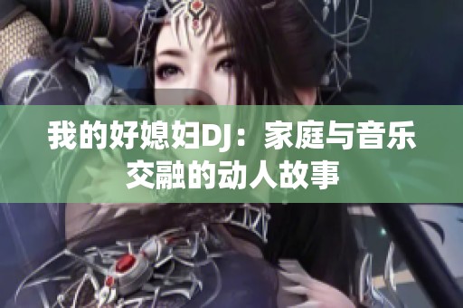 我的好媳妇DJ：家庭与音乐交融的动人故事