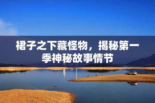 裙子之下藏怪物，揭秘第一季神秘故事情节