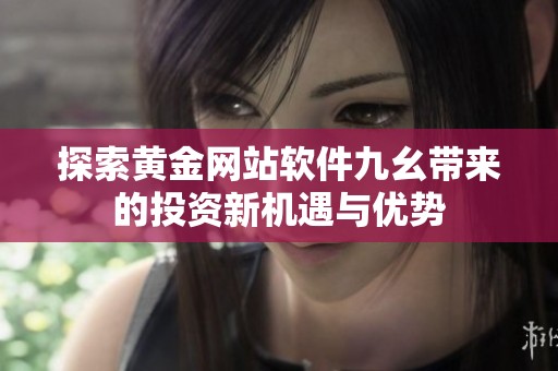探索黄金网站软件九幺带来的投资新机遇与优势
