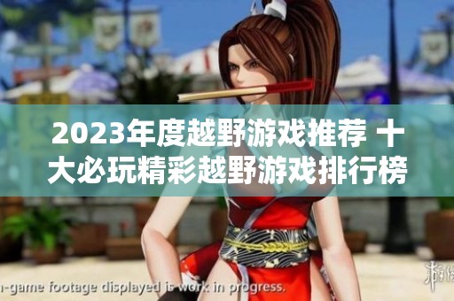 2023年度越野游戏推荐 十大必玩精彩越野游戏排行榜等你来挑战