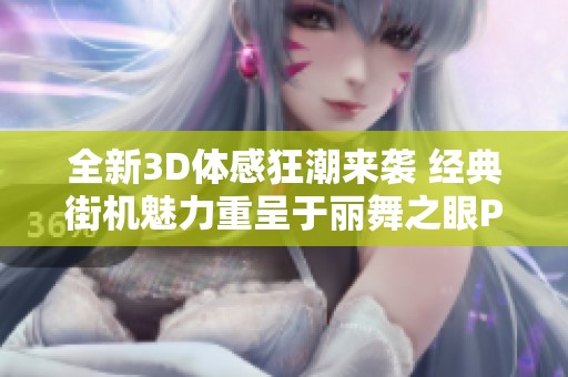 全新3D体感狂潮来袭 经典街机魅力重呈于丽舞之眼PS3版