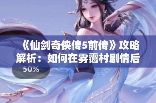 《仙剑奇侠传5前传》攻略解析：如何在雾霭村剧情后成功回蜀山寻草姑未见之谜