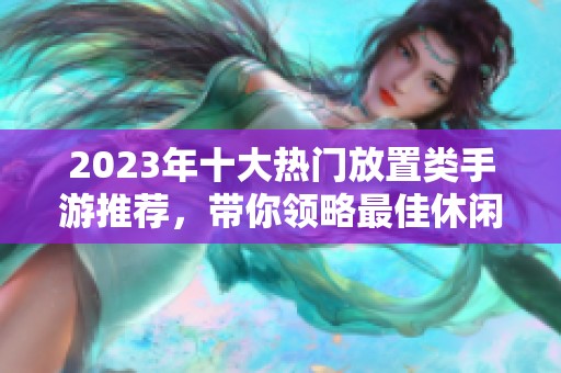 2023年十大热门放置类手游推荐，带你领略最佳休闲游戏体验