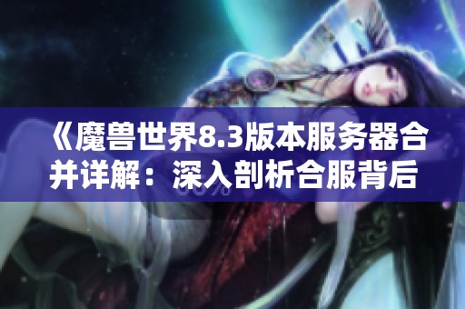 《魔兽世界8.3版本服务器合并详解：深入剖析合服背后的动因与影响》