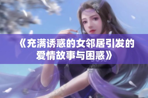 《充满诱惑的女邻居引发的爱情故事与困惑》