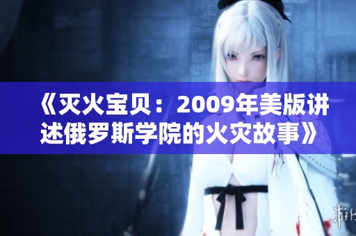 《灭火宝贝：2009年美版讲述俄罗斯学院的火灾故事》