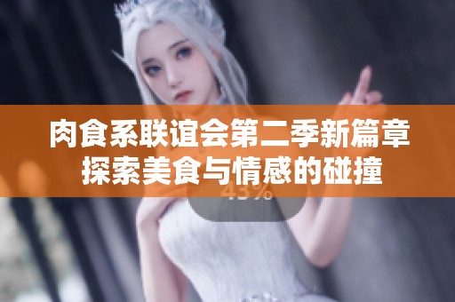 肉食系联谊会第二季新篇章 探索美食与情感的碰撞