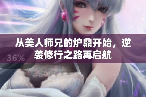 从美人师兄的炉鼎开始，逆袭修行之路再启航