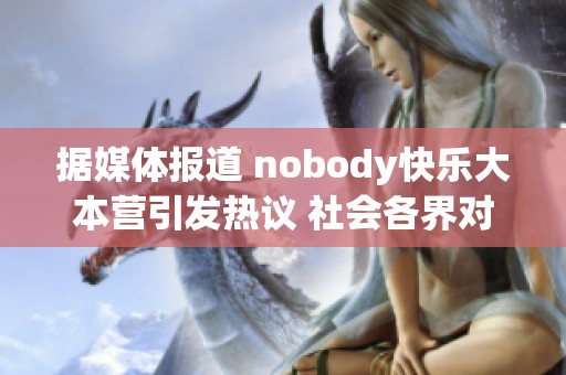 据媒体报道 nobody快乐大本营引发热议 社会各界对其影响进行深入探讨