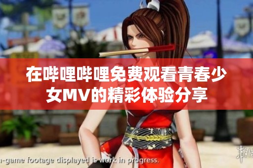 在哔哩哔哩免费观看青春少女MV的精彩体验分享