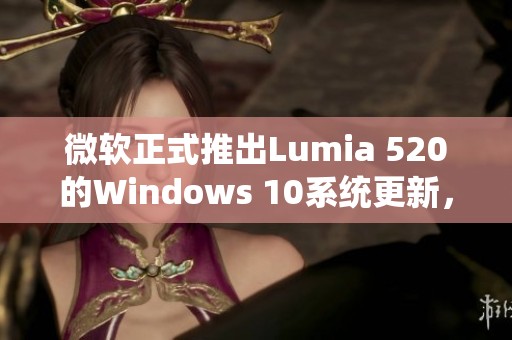 微软正式推出Lumia 520的Windows 10系统更新，开启手机新体验