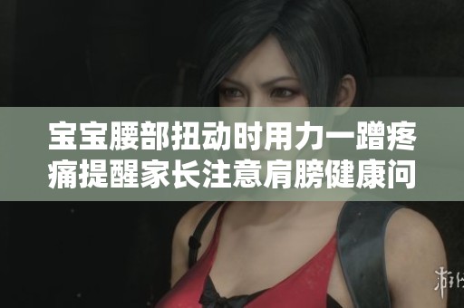 宝宝腰部扭动时用力一蹭疼痛提醒家长注意肩膀健康问题