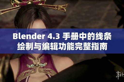 Blender 4.3 手册中的线条绘制与编辑功能完整指南