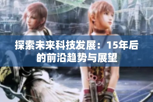 探索未来科技发展：15年后的前沿趋势与展望