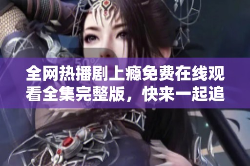 全网热播剧上瘾免费在线观看全集完整版，快来一起追剧吧！