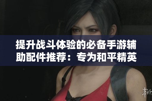 提升战斗体验的必备手游辅助配件推荐：专为和平精英设计的高性能游戏手柄