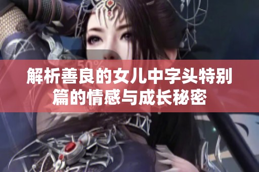 解析善良的女儿中字头特别篇的情感与成长秘密