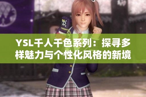 YSL千人千色系列：探寻多样魅力与个性化风格的新境界