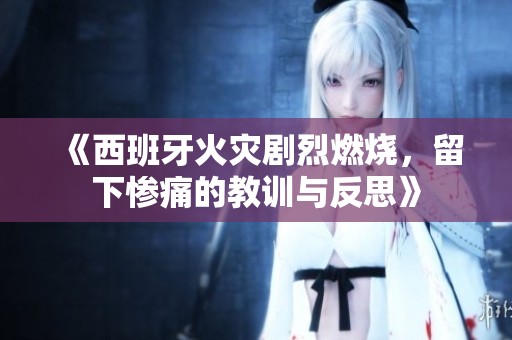 《西班牙火灾剧烈燃烧，留下惨痛的教训与反思》