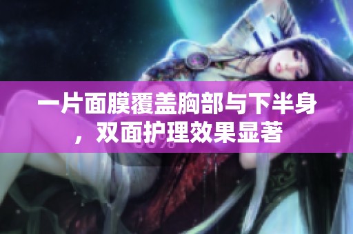 一片面膜覆盖胸部与下半身，双面护理效果显著