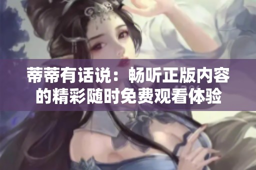 蒂蒂有话说：畅听正版内容的精彩随时免费观看体验