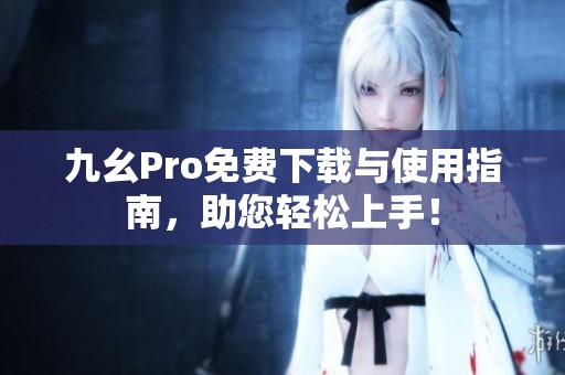 九幺Pro免费下载与使用指南，助您轻松上手！