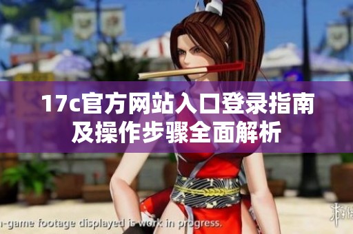 17c官方网站入口登录指南及操作步骤全面解析