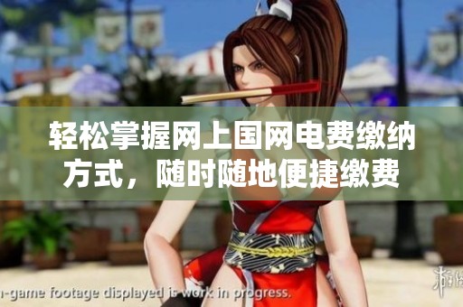 轻松掌握网上国网电费缴纳方式，随时随地便捷缴费