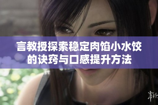 言教授探索稳定肉馅小水饺的诀窍与口感提升方法