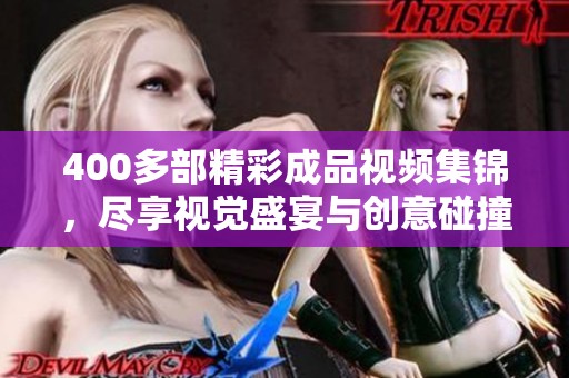 400多部精彩成品视频集锦，尽享视觉盛宴与创意碰撞