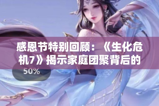 感恩节特别回顾：《生化危机7》揭示家庭团聚背后的复杂情感与深刻意义