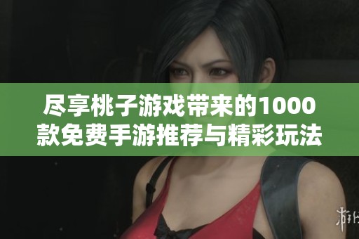 尽享桃子游戏带来的1000款免费手游推荐与精彩玩法解析