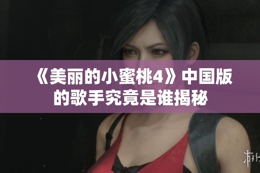 《美丽的小蜜桃4》中国版的歌手究竟是谁揭秘