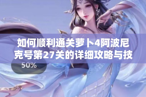 如何顺利通关萝卜4阿波尼克号第27关的详细攻略与技巧分享