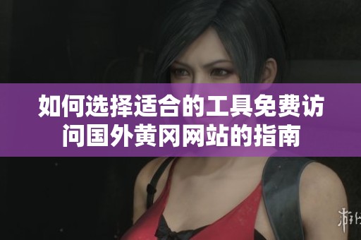 如何选择适合的工具免费访问国外黄冈网站的指南