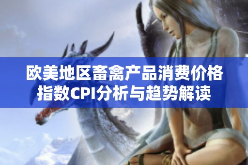 欧美地区畜禽产品消费价格指数CPI分析与趋势解读