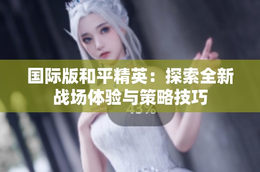 国际版和平精英：探索全新战场体验与策略技巧