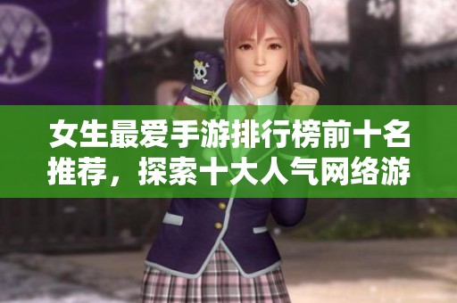 女生最爱手游排行榜前十名推荐，探索十大人气网络游戏，享受精彩游戏体验！